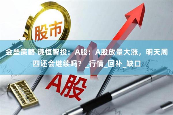 金垒策略 谦恒智投：A股：A股放量大涨，明天周四还会继续吗？_行情_回补_缺口