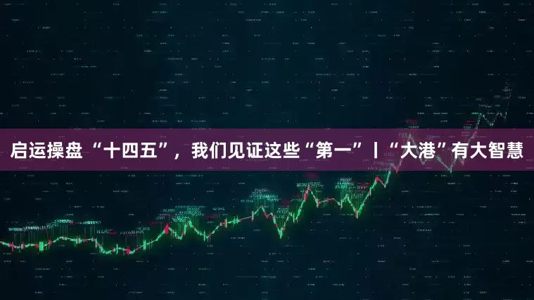 启运操盘 “十四五”，我们见证这些“第一”丨“大港”有大智慧