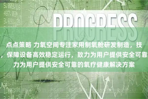 点点策略 力氧空间专注家用制氧舱研发制造,技术团队全程严格把控,保障设备高效稳定运行,致力为用户提供安全可靠的氧疗健康解决方案