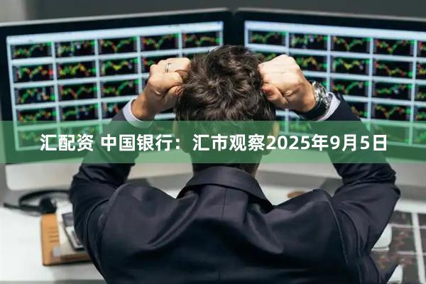 汇配资 中国银行：汇市观察2025年9月5日