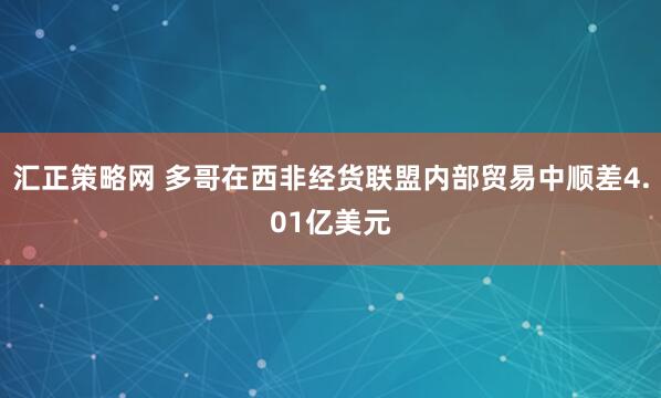 汇正策略网 多哥在西非经货联盟内部贸易中顺差4.01亿美元