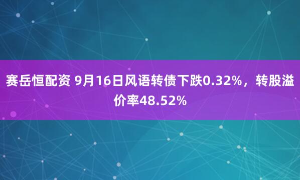 赛岳恒配资 9月16日风语转债下跌0.32%，转股溢价率48.52%