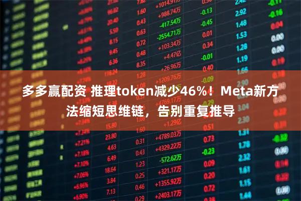 多多赢配资 推理token减少46%!Meta新方法缩短思维链,告别重复推导