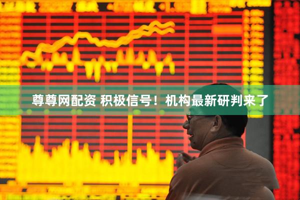 尊尊网配资 积极信号!机构最新研判来了