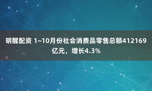 明醒配资 1~10月份社会消费品零售总额412169亿元,增长4.3%