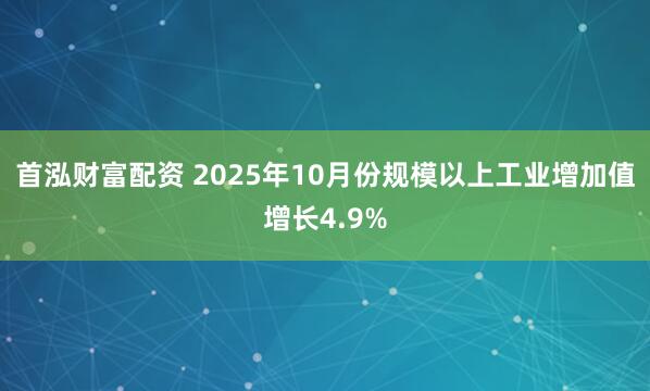 首泓财富配资 2025年10月份规模以上工业增加值增长4.9%