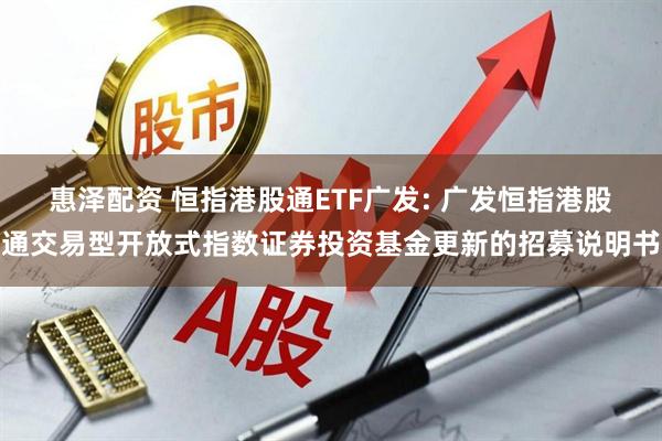 惠泽配资 恒指港股通ETF广发: 广发恒指港股通交易型开放式指数证券投资基金更新的招募说明书