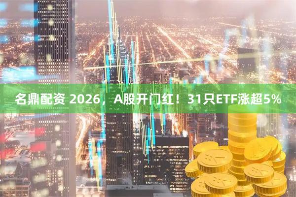 名鼎配资 2026，A股开门红！31只ETF涨超5%